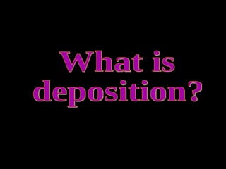 What is deposition? 