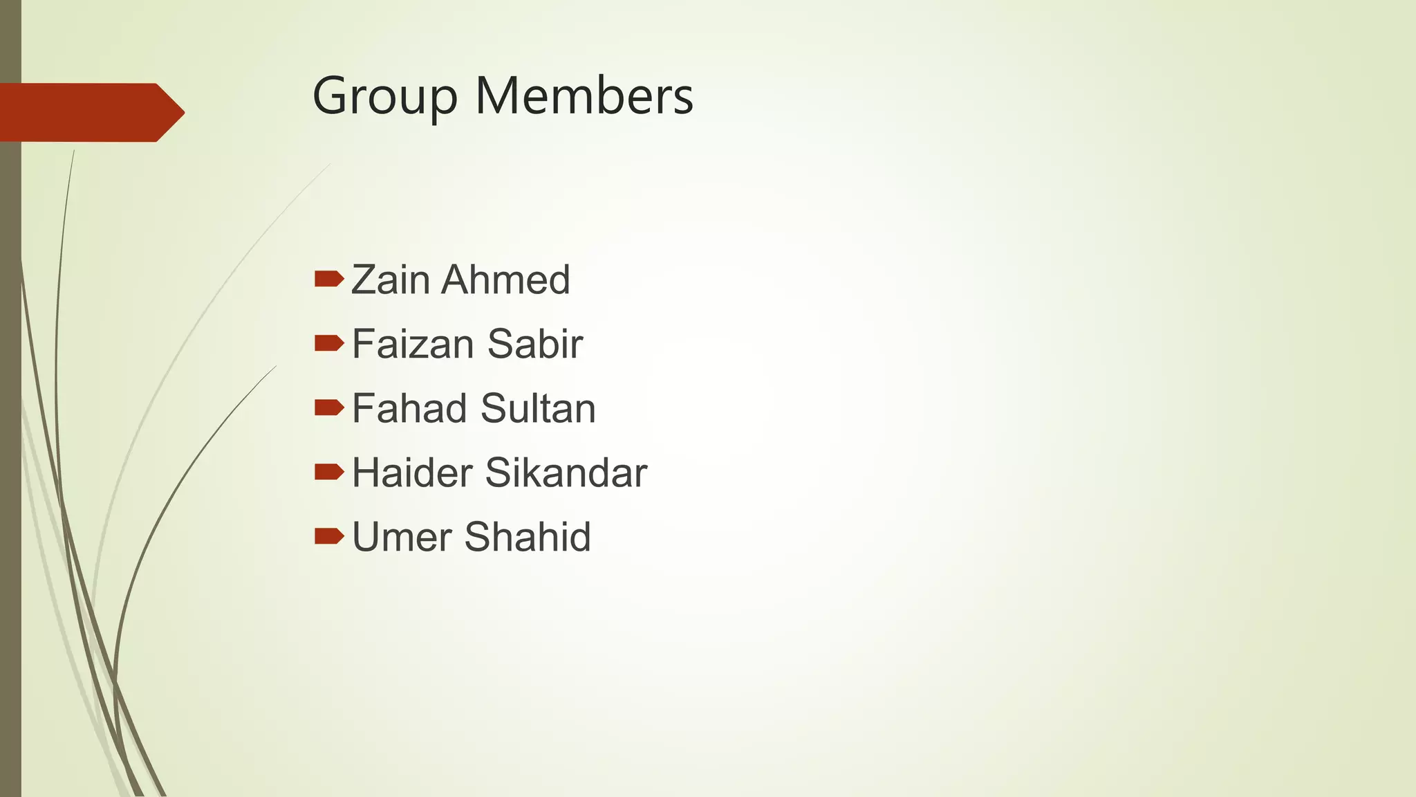 Group Members
Zain Ahmed
Faizan Sabir
Fahad Sultan
Haider Sikandar
Umer Shahid
 