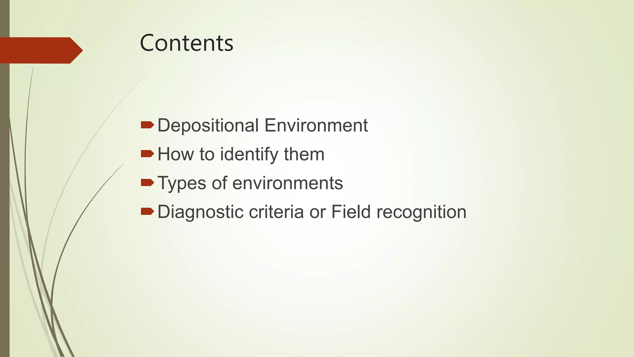 Contents
Depositional Environment
How to identify them
Types of environments
Diagnostic criteria or Field recognition
 