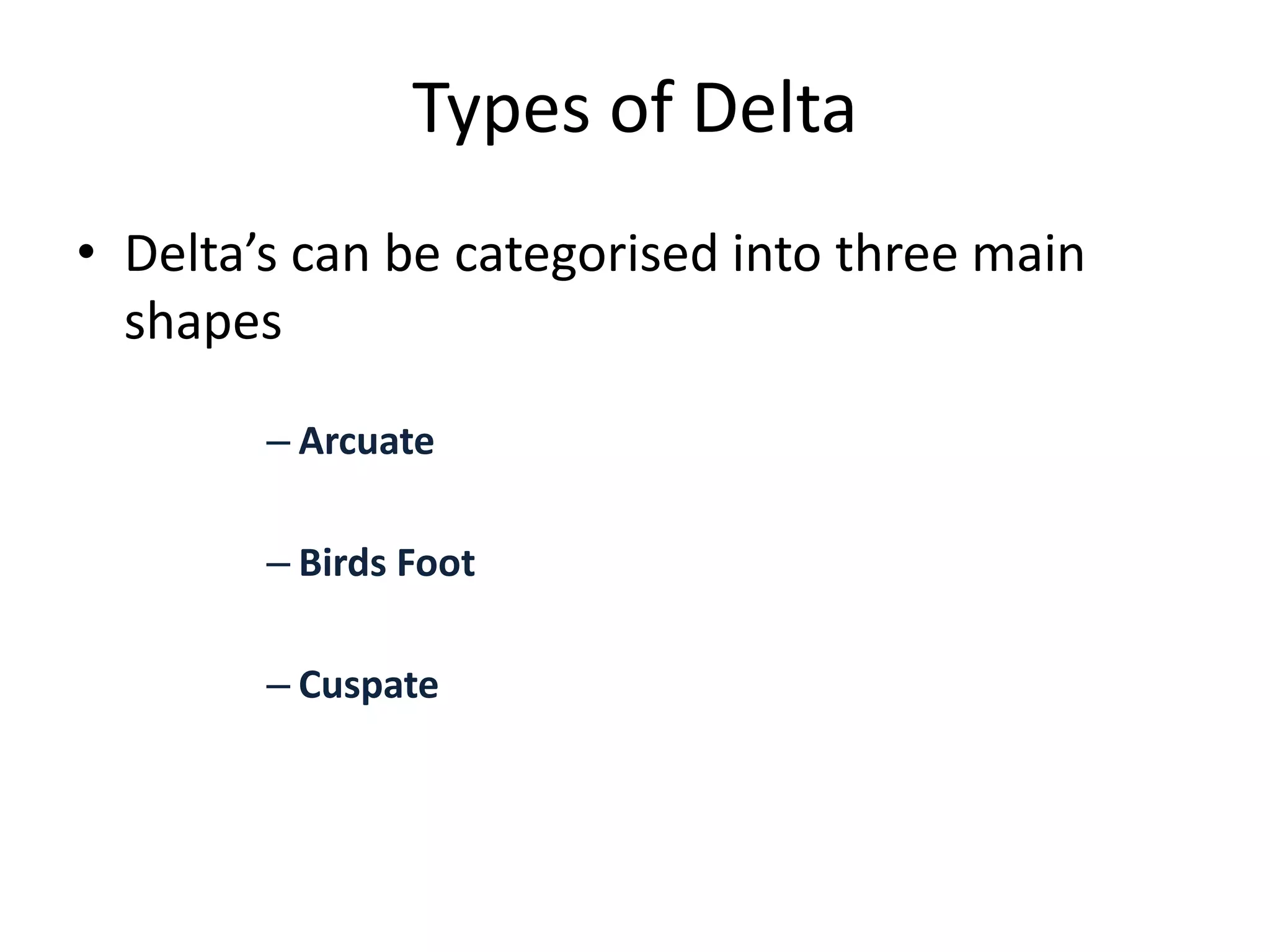 • Delta’s can be categorised into three main
shapes
– Arcuate
– Birds Foot
– Cuspate
Types of Delta
 