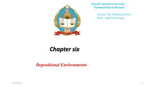 Chapter six
1
Somali National University
Puntland-Baran Branch
lecturer: Mr. Mohamed koob
M.Sc. Applied Geology
Depositional Environments
12/12/2023
 