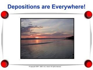 Depositions are Everywhere! © Copyright 2004 - 2005.  M. J. Krech. All rights reserved.  