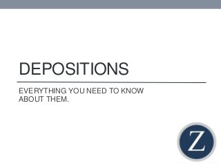 DEPOSITIONS 
EVERYTHING YOU NEED TO KNOW 
ABOUT THEM. 
 