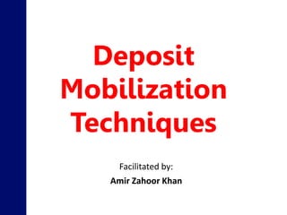Deposit
Mobilization
Techniques
Facilitated by:
Amir Zahoor Khan
 