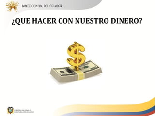 ¿QUE HACER CON NUESTRO DINERO?
 