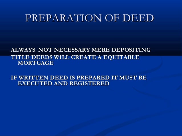 mortgage by deposit of title deeds The creation of mortgage by deposit of title deed is mainly with intent to avoid the procedures of transfer of ownership the prpoerty to the lender and re-transfer of the same from lender on payment of all debt. mortgage by deposit of title deeds The creation of mortgage by deposit of title deed is mainly with intent to avoid the procedures of transfer of ownership the prpoerty to the lender and re-transfer of the same from lender on payment of all debt.