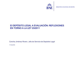 Concha Jiménez Rivero. Jefa de Servicio de Depósito Legal
17-III-2016
El DEPÓSITO LEGAL A EVALUACIÓN: REFLEXIONES
EN TORNO A LA LEY 23/2011
 