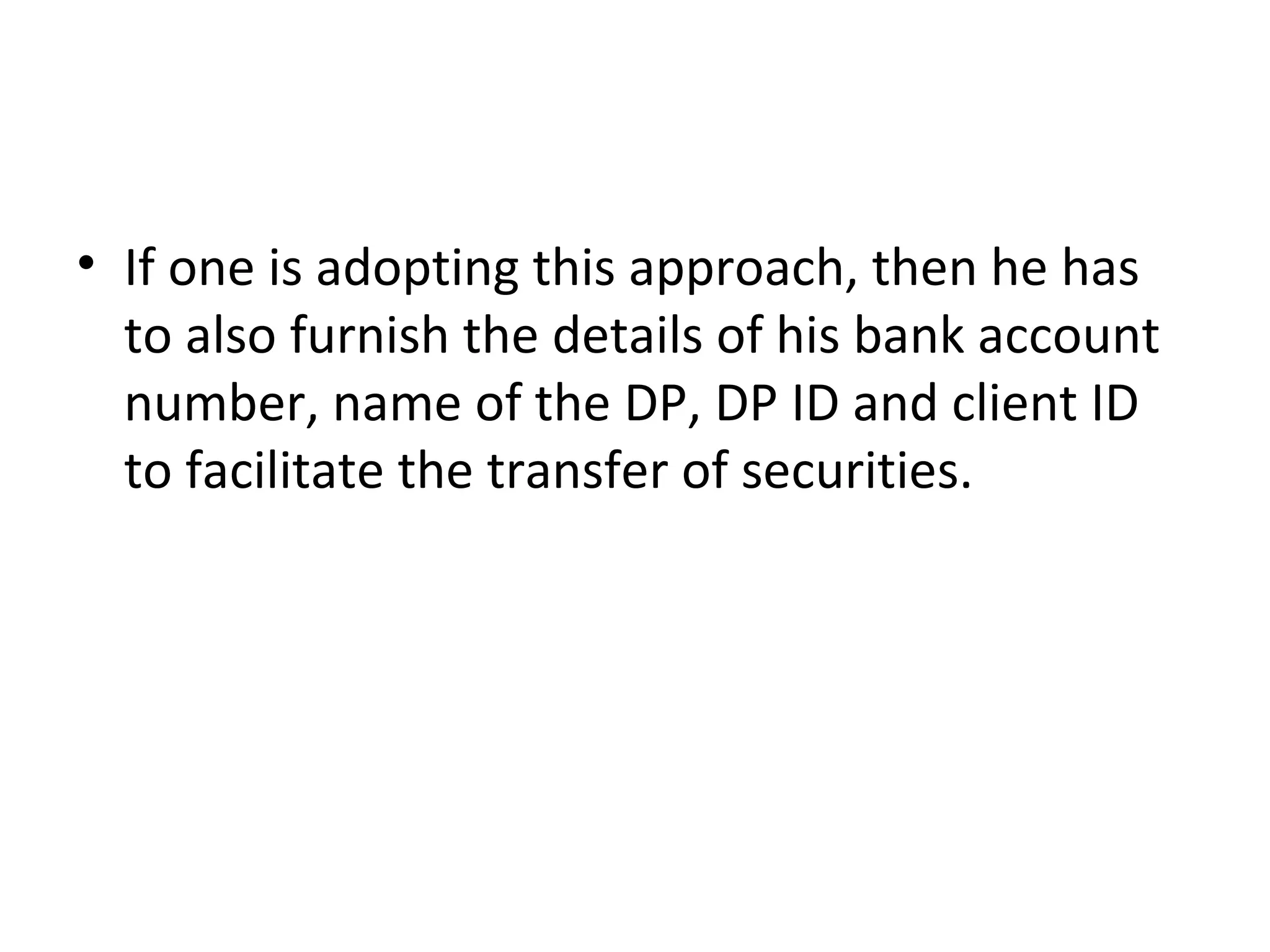 • If one is adopting this approach, then he has
to also furnish the details of his bank account
number, name of the DP, DP ID and client ID
to facilitate the transfer of securities.
 