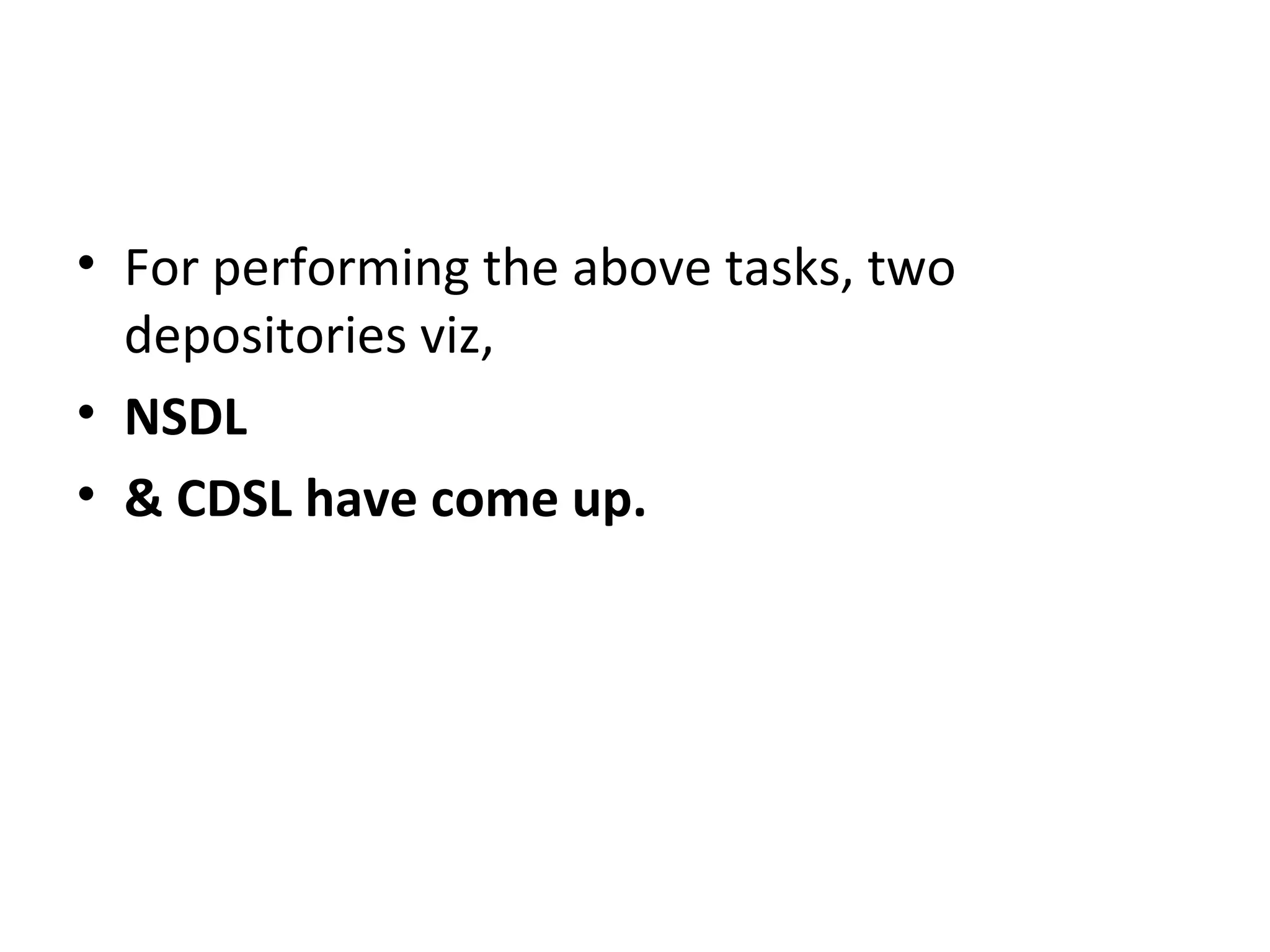 • For performing the above tasks, two
depositories viz,
• NSDL
• & CDSL have come up.
 