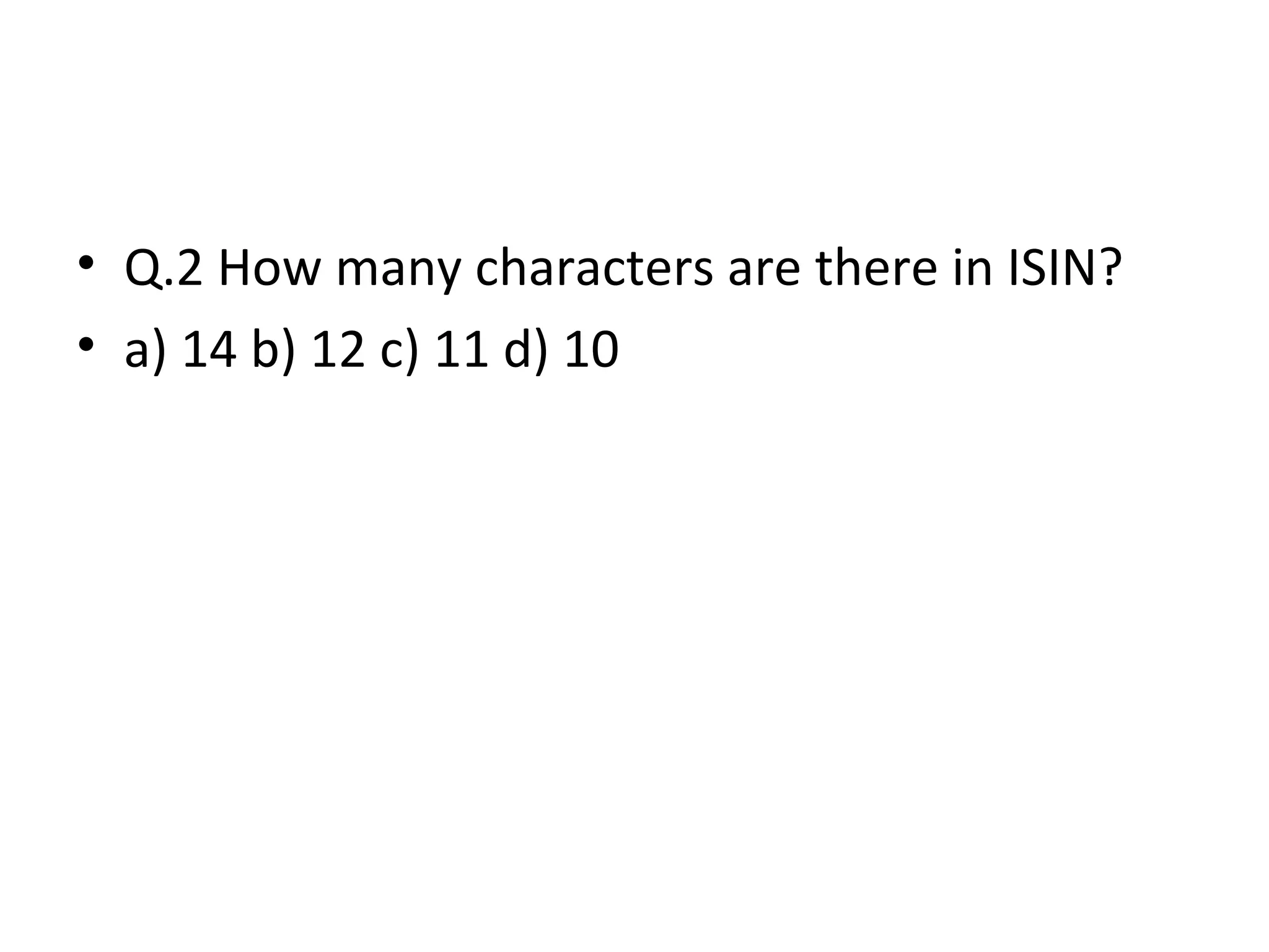 • Q.2 How many characters are there in ISIN?
• a) 14 b) 12 c) 11 d) 10
 