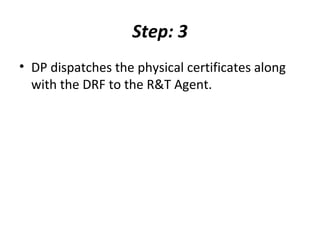 Step: 3
• DP dispatches the physical certificates along
with the DRF to the R&T Agent.
 