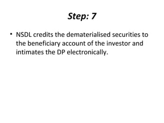 Step: 7
• NSDL credits the dematerialised securities to
the beneficiary account of the investor and
intimates the DP electronically.
 