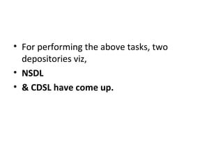 • For performing the above tasks, two
depositories viz,
• NSDL
• & CDSL have come up.
 