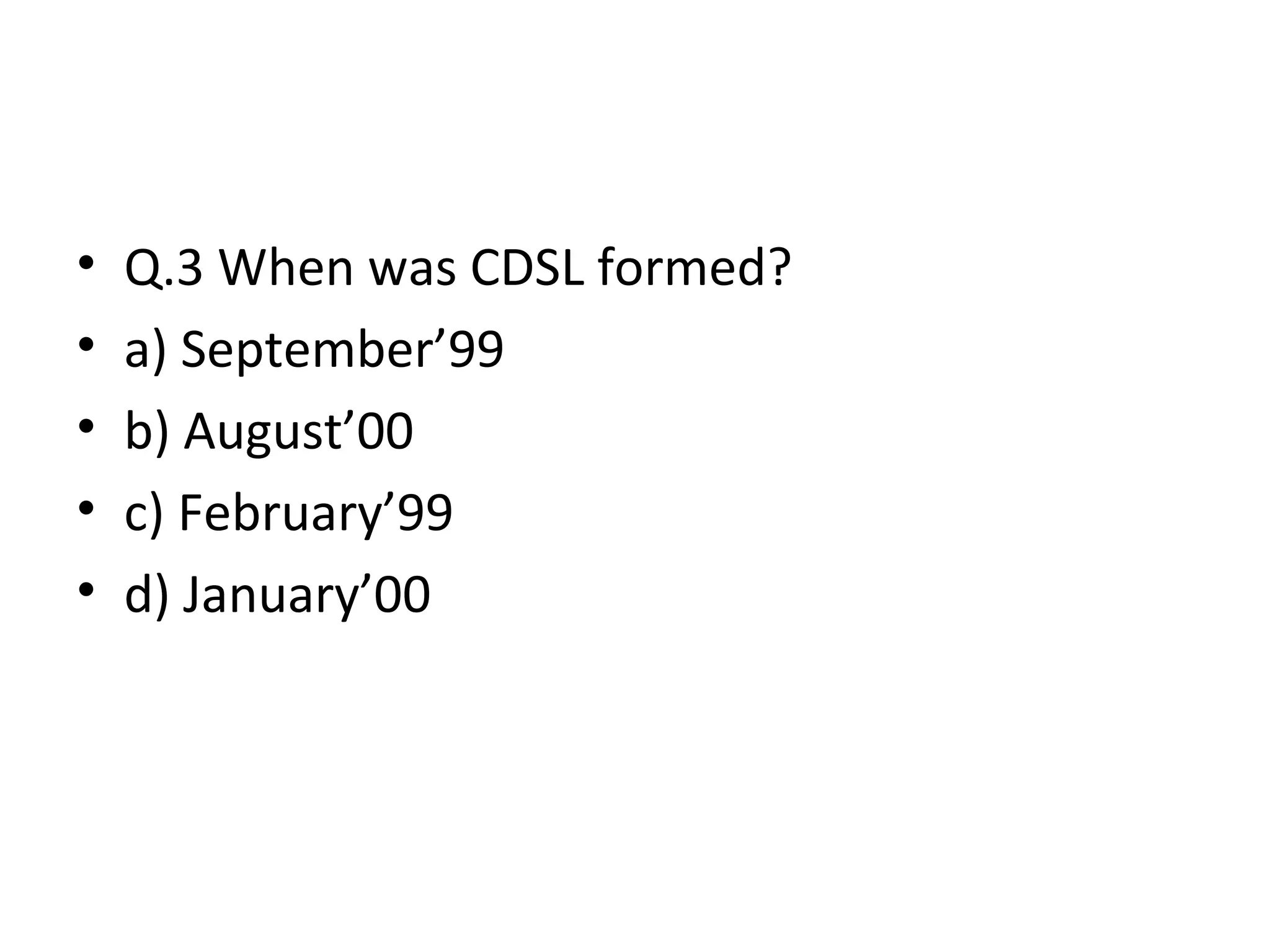 • Q.3 When was CDSL formed?
• a) September’99
• b) August’00
• c) February’99
• d) January’00
 