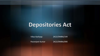 Depositories Act
Vikas Kashyap 2K22/DMBA/144
Paramjeet Kumar 2K22/DMBA/090
 