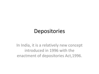 Depositories
In India, it is a relatively new concept
introduced in 1996 with the
enactment of depositories Act,1996.
 