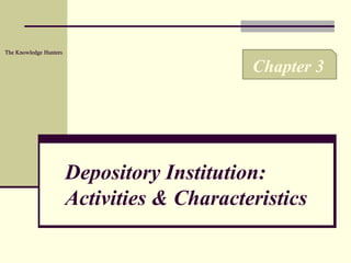 Depository Institution:
Activities & Characteristics
Chapter 3
The Knowledge Hunters
 