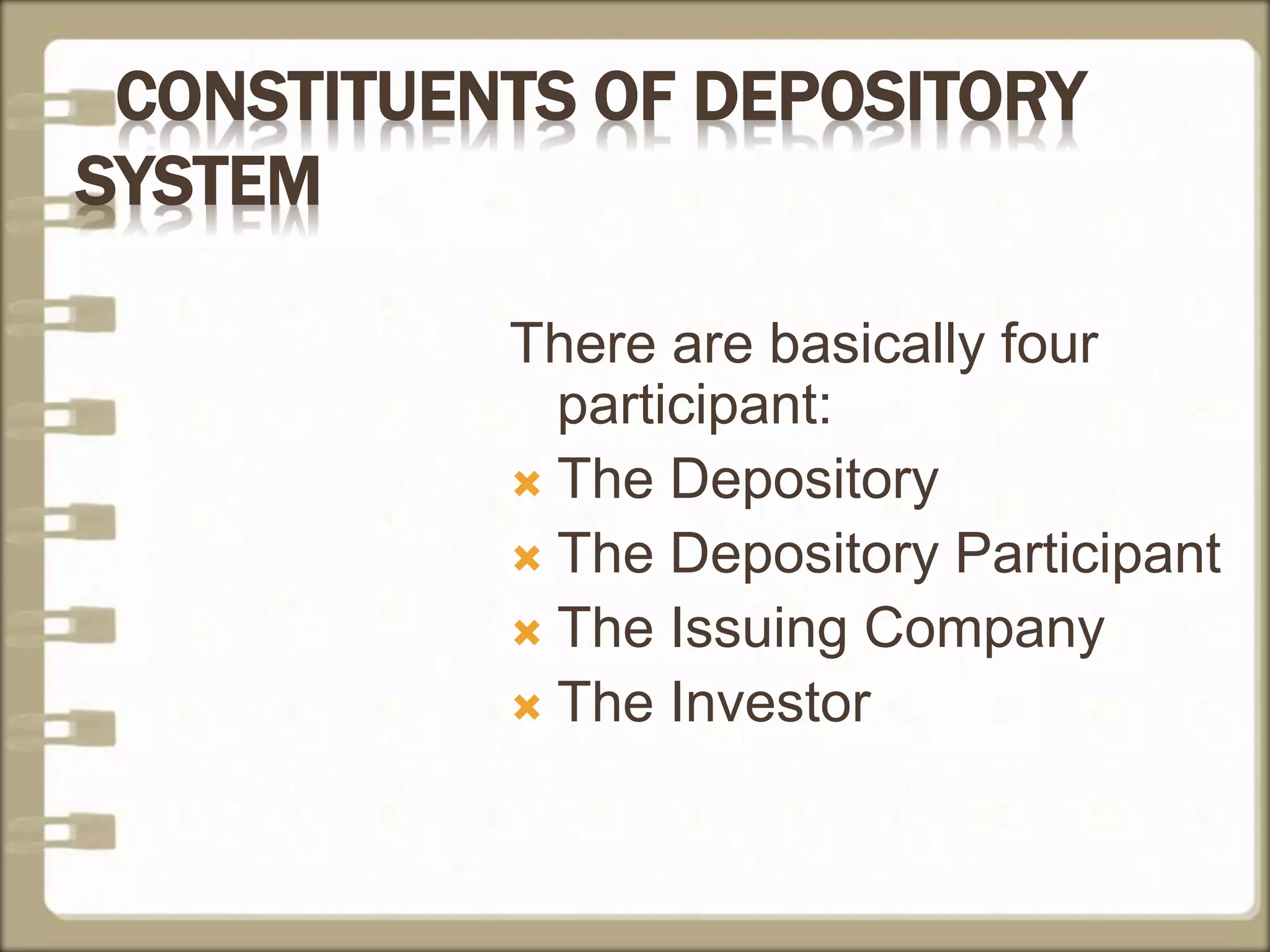 CONSTITUENTS OF DEPOSITORY
SYSTEM
There are basically four
participant:
 The Depository
 The Depository Participant
 The Issuing Company
 The Investor
 