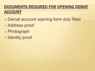 DOCUMENTS REQUIRED FOR OPENING DEMAT
ACCOUNT
 Demat account opening form duly filled
 Address proof
 Photograph
 Identity proof
 
