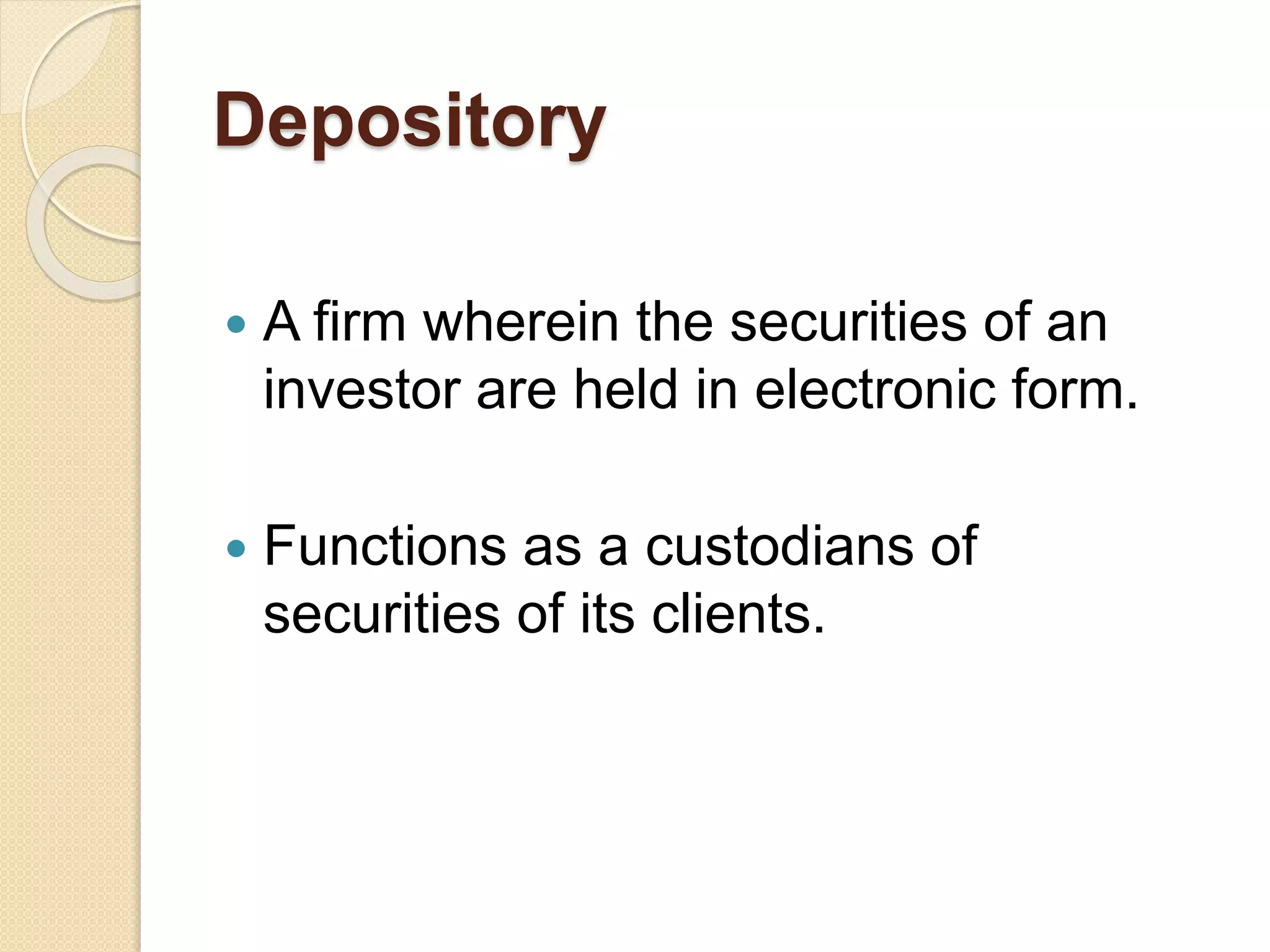 Depository
 A firm wherein the securities of an
investor are held in electronic form.
 Functions as a custodians of
securities of its clients.
 
