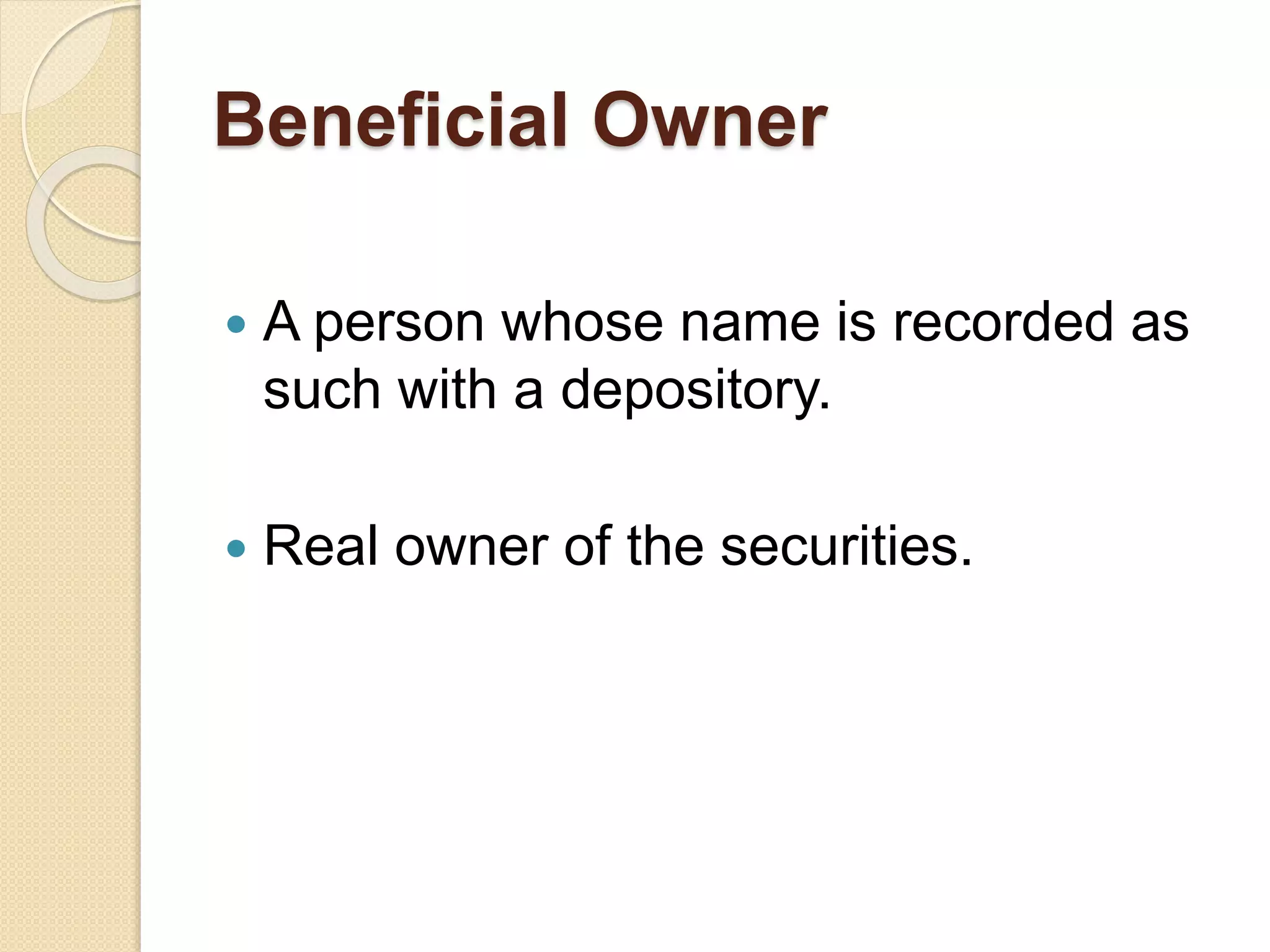 Beneficial Owner
 A person whose name is recorded as
such with a depository.
 Real owner of the securities.
 