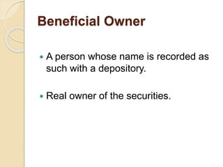 Beneficial Owner
 A person whose name is recorded as
such with a depository.
 Real owner of the securities.
 