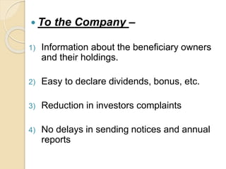  To the Company –
1) Information about the beneficiary owners
and their holdings.
2) Easy to declare dividends, bonus, etc.
3) Reduction in investors complaints
4) No delays in sending notices and annual
reports
 