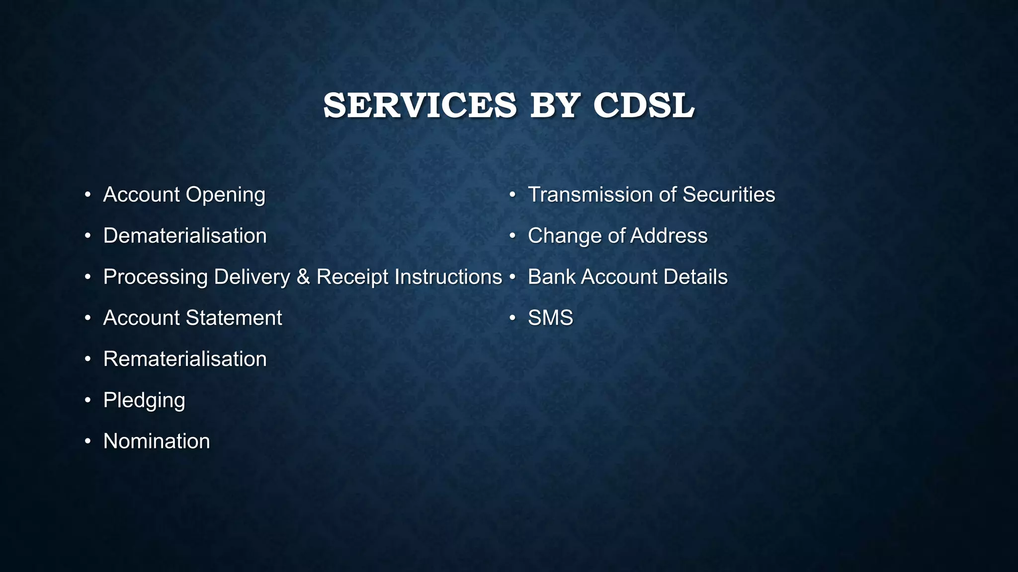 SERVICES BY CDSL
• Account Opening
• Dematerialisation
• Processing Delivery & Receipt Instructions
• Account Statement
• Rematerialisation
• Pledging
• Nomination
• Transmission of Securities
• Change of Address
• Bank Account Details
• SMS
 