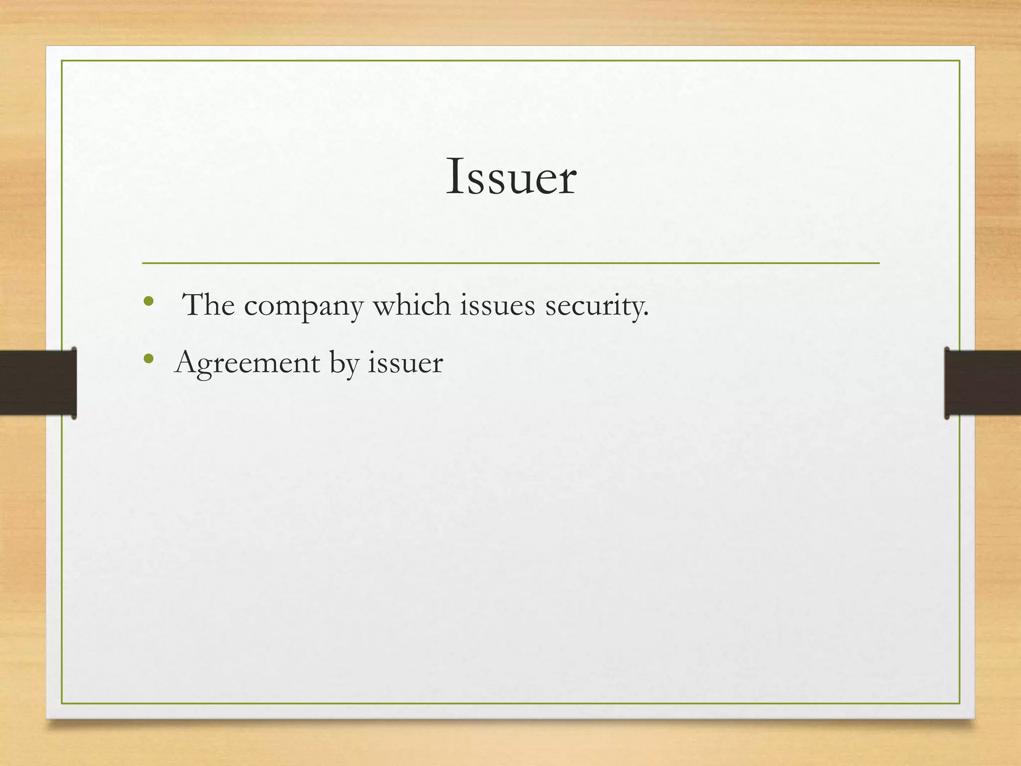 Issuer
• The company which issues security.
• Agreement by issuer
 