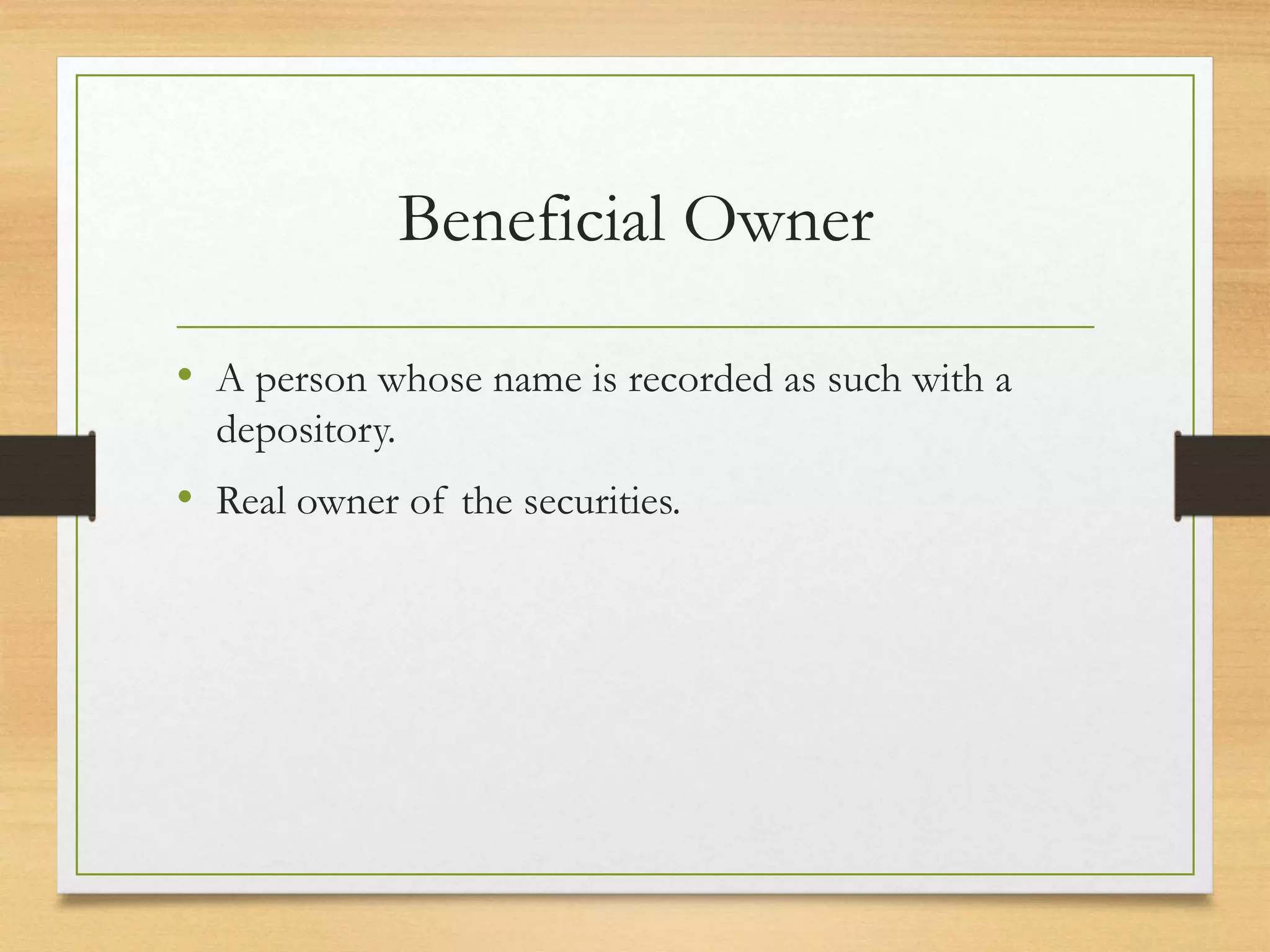 Beneficial Owner
• A person whose name is recorded as such with a
depository.
• Real owner of the securities.
 