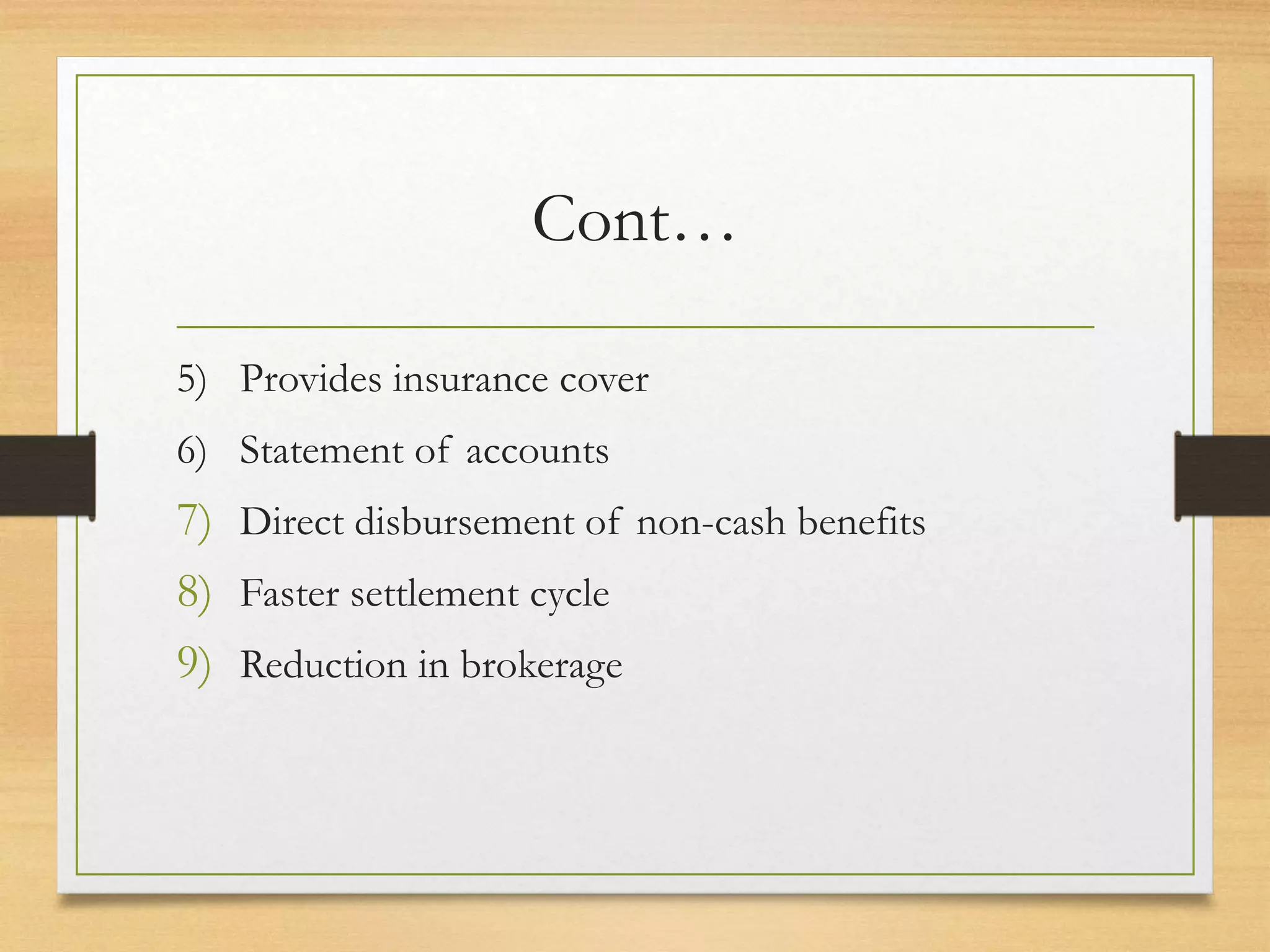 Cont…
5) Provides insurance cover
6) Statement of accounts
7) Direct disbursement of non-cash benefits
8) Faster settlement cycle
9) Reduction in brokerage
 