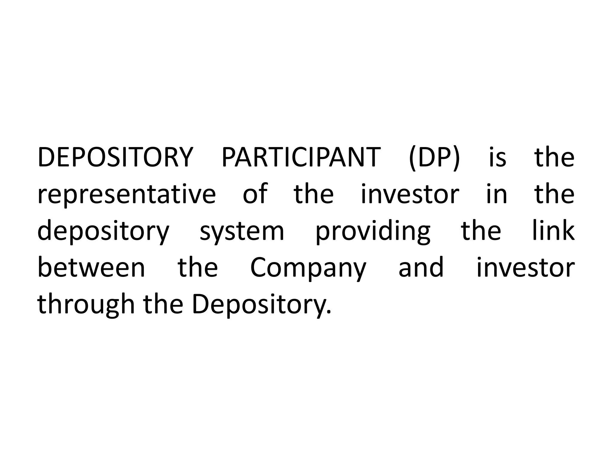 DEPOSITORY PARTICIPANT (DP) is the
representative of the investor in the
depository system providing the link
between the Company and investor
through the Depository.

 