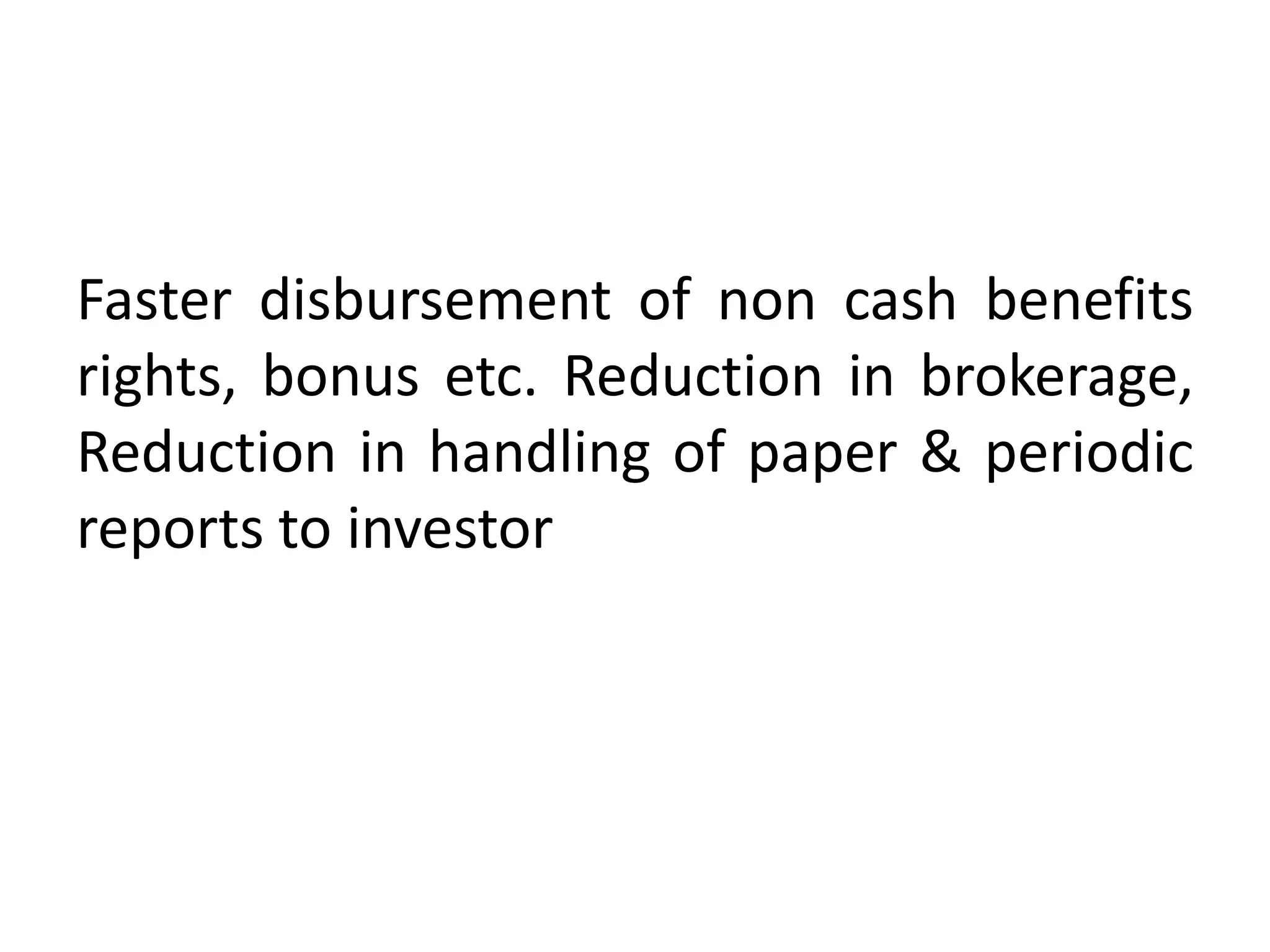Faster disbursement of non cash benefits
rights, bonus etc. Reduction in brokerage,
Reduction in handling of paper & periodic
reports to investor

 