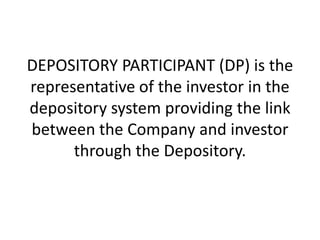 DEPOSITORY PARTICIPANT (DP) is the
representative of the investor in the
depository system providing the link
between the Company and investor
through the Depository.

 
