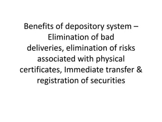 Benefits of depository system –
Elimination of bad
deliveries, elimination of risks
associated with physical
certificates, Immediate transfer &
registration of securities

 