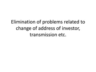 Elimination of problems related to
change of address of investor,
transmission etc.

 