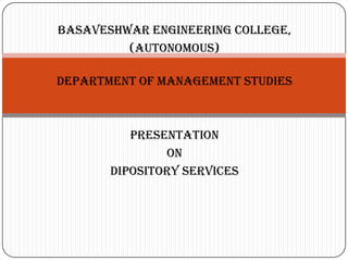 BASAVESHWAR ENGINEERING COLLEGE,
         (AUTONOMOUS)

DEPARTMENT OF MANAGEMENT STUDIES



          PRESENTATION
               ON
       DIPOSITORY SERVICES
 
