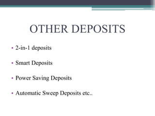 OTHER DEPOSITS
• 2-in-1 deposits

• Smart Deposits

• Power Saving Deposits

• Automatic Sweep Deposits etc..
 