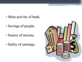 • Main activity of bank.

• Savings of people.

• Source of income.

• Safety of earnings.
 