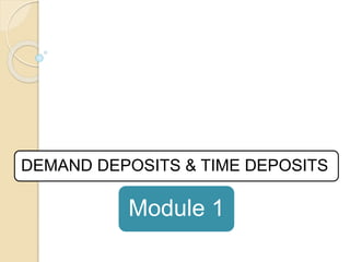 Module 1
DEMAND DEPOSITS & TIME DEPOSITS
 