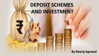 DEPOSIT SCHEMES
AND INVESTMENT
By Neeraj Agrawal
 