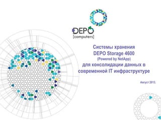 Системы хранения
DEPO Storage 4600
(Powered by NetApp)
для консолидации данных в
современной IT инфраструктуре
Август 2013.
 