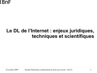 Le DL de l’Internet : enjeux juridiques, techniques et scientifiques 22 octobre 2009 Journée Patrimoine, numérisation et a...