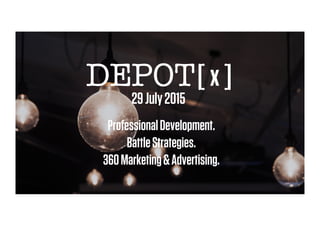 DEPOT[x]
29July2015
ProfessionalDevelopment.
BattleStrategies.
360Marketing&Advertising.
 