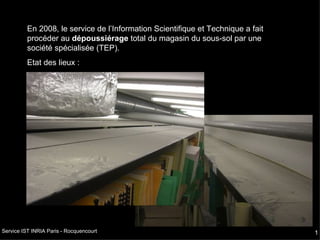 En 2008, le service de l’Information Scientifique et Technique a fait procéder au  dépoussiérage  total du magasin du sous-sol par une société spécialisée (TEP). Etat des lieux : 
