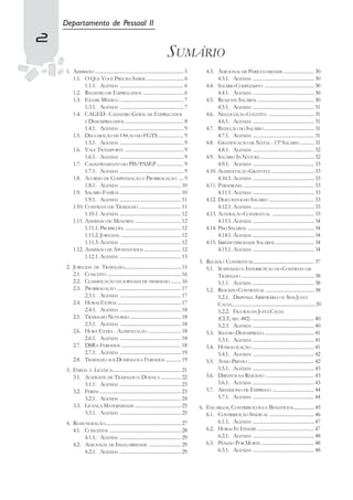 Departamento de Pessoal II
2
                                                                        SUMÁRIO
    1. ADMISSÃO ..................................................................... 5       4.3. ADICIONAL DE PERICULOSIDADE ........................ 30
       1.1. O QUE VOCÊ PRECISA SABER ............................. 6                                4.3.1. AGENDA ................................................ 30
             1.1.1. AGENDA .................................................. 6               4.4. SALÁRIO COMPLESSIVO ....................................... 30
       1.2. REGISTRO DE EMPREGADOS ................................ 6                               4.4.1. AGENDA ................................................ 30
       1.3. EXAME MÉDICO .................................................. 7                 4.5. REAJUSTE SALARIAL ............................................ 30
             1.3.1. AGENDA .................................................. 7                     4.5.1. AGENDA ................................................ 31
       1.4. CAGED - CADASTRO GERAL DE EMPREGADOS                                              4.6. NEGOCIAÇÃO COLETIVA .................................... 31
             E DESEMPREGADOS .............................................. 8                       4.6.1. AGENDA ................................................ 31
             1.4.1. AGENDA .................................................. 9               4.7. REDUÇÃO DO SALÁRIO ....................................... 31
       1.5. DECLARAÇÃO DE OPÇÃO DO FGTS .................... 9                                      4.7.1. AGENDA ................................................ 31
             1.5.1. AGENDA .................................................. 9               4.8. GRATIFICAÇÃO DE NATAL - 13º SALÁRIO ........... 31
       1.6. VALE TRANSPORTE .............................................. 9                        4.8.1. AGENDA ................................................ 32
             1.6.1. AGENDA .................................................. 9               4.9. SALÁRIO IN NATURA .......................................... 32
       1.7. CADASTRAMENTO DO PIS/PASEP ..................... 9                                      4.9.1. AGENDA ................................................ 33
             1.7.1. AGENDA .................................................. 9               4.10. ALIMENTAÇÃO GRATUITA .................................. 33
       1.8. ACORDO DE COMPENSAÇÃO E PRORROGAÇÃO .... 9                                              4.10.1. AGENDA ................................................ 33
             1.8.1. AGENDA ................................................ 10                4.11. PARADIGMA ........................................................ 33
       1.9. SALÁRIO FAMÍLIA ................................................ 10                     4.11.1. AGENDA ................................................ 33
             1.9.1. AGENDA ................................................ 11                4.12. DESCONTOS DO SALÁRIO ................................... 33
       1.10. CONTRATO DE TRABALHO ................................. 11                              4.12.1. AGENDA ................................................ 33
             1.10.1. AGENDA ................................................ 12               4.13. ALTERAÇÃO CONTRATUAL ................................. 33
       1.11. ADMISSÃO DE MENORES .................................... 12                            4.13.1. AGENDA ................................................ 34
             1.11.1. PROIBIÇÕES ............................................ 12               4.14. PISO SALARIAL .................................................... 34
             1.11.2. JORNADA. ............................................... 12                    4.14.1. AGENDA ................................................ 34
             1.11.3. AGENDA ................................................ 12               4.15. IRREDUTIBILIDADE SALARIAL .............................. 34
       1.12. ADMISSÃO DE APOSENTADOS ............................. 12                               4.15.1. AGENDA ................................................ 34
             1.12.1. AGENDA ................................................ 13
                                                                                          5. RECISÃO CONTRATUAL.................................................. 37
    2. JORNADA DE TRABALHO................................................15                 5.1. SUSPENSÃO E INTERRUPÇÃO DO CONTRATO DE
       2.1. CONCEITO ......................................................... 16                 TRABALHO ......................................................... 38
       2.2. CLASSIFICAÇÃO DA JORNADA DE TRABALHO ........ 16                                      5.1.1. AGENDA ................................................ 38
       2.3. PRORROGAÇÃO .................................................. 17                5.2. RESCISÃO CONTRATUAL ...................................... 38
            2.3.1. AGENDA ................................................ 17                     5.2.1. DISPENSA ARBITRÁRIA OU SEM JUSTA
       2.4. HORAS EXTRAS .................................................. 17                    CAUSA....................................................................39
            2.4.1. AGENDA ................................................ 18                     5.2.2. FIGURAS DA JUSTA CAUSA
       2.5. TRABALHO NOTURNO ........................................ 18                          (CLT, ART. 482) ................................................. 40
            2.5.1. AGENDA ................................................ 18                     5.2.3. AGENDA ................................................ 40
       2.6. HORA EXTRA - ALIMENTAÇÃO .......................... 18                           5.3. SEGURO DESEMPREGO ....................................... 41
            2.6.1. AGENDA ................................................ 18                     5.3.1. AGENDA ................................................ 41
       2.7. DSR E FERIADOS ............................................... 18                5.4. HOMOLOGAÇÃO ................................................. 41
            2.7.1. AGENDA ................................................ 19                     5.4.1. AGENDA ................................................ 42
       2.8. TRABALHO AOS DOMINGOS E FERIADOS ............ 19                                 5.5. AVISO PRÉVIO .................................................... 42
    3. FÉRIAS E LICENÇA......................................................... 21               5.5.1. AGENDA ................................................ 43
       3.1. ACIDENTE DE TRABALHO E DOENÇA ................ 22                                5.6. DIREITOS NA RESCISÃO ...................................... 43
            3.1.1. AGENDA ................................................ 23                     5.6.1. AGENDA ................................................ 43
       3.2. FÉRIAS ................................................................ 23       5.7. ABANDONO DE EMPREGO ................................. 44
            3.2.1. AGENDA ................................................ 24                     5.7.1. AGENDA ................................................ 44
       3.3. LICENÇA MATERNIDADE .................................... 25                   6. ENCARGOS, CONTRIBUIÇÕES E BENEFÍCIOS..................45
            3.3.1. AGENDA ................................................ 25                6.1. CONTRIBUIÇÃO SINDICAL ................................... 46
    4. REMUNERAÇÃO.............................................................. 27               6.1.1. AGENDA ................................................ 47
       4.1. CONCEITOS ........................................................ 28            6.2. HORAS IN ITINERE ............................................ 47
            4.1.1. AGENDA ................................................ 29                     6.2.1. AGENDA ................................................ 48
       4.2. ADICIONAL DE INSALUBRIDADE ......................... 29                          6.3. PENSÃO POR MORTE ......................................... 48
            4.2.1. AGENDA ................................................ 29                     6.3.1. AGENDA ................................................ 48
 