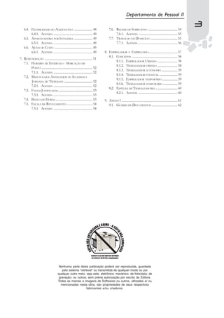 Departamento de Pessoal II

    6.4. ESTABILIDADE DO ACIDENTADO ....................... 48                         7.6. REGIME DE SOBREAVISO .................................... 54
                                                                                                                                                                         3
                                                                                                                                                                         3
         6.4.1. AGENDA ................................................ 49                  7.6.1. AGENDA ................................................ 55
    6.5. APOSENTADORIA POR INVALIDEZ ....................... 49                        7.7. TRABALHO EM DOMICÍLIO ................................. 55
         6.5.1. AGENDA ................................................ 49                  7.7.1. AGENDA ................................................ 56
    6.6. AJUDA DE CUSTO ............................................... 49
         6.6.1. AGENDA ................................................ 49         8. EMPREGADOR E EMPREGADO.......................................57
                                                                                      8.1. CONCEITOS ........................................................ 58
7. REMUNERAÇÃO ........................................................... 51
                                                                                           8.1.1. EMPREGADOR URBANO ......................... 58
   7.1. HORÁRIO DE INTERVALO - MARCAÇÃO DE
                                                                                           8.1.2. TRABALHADOR URBANO ......................... 58
        PONTO ............................................................... 52
                                                                                           8.1.3. TRABALHADOR AUTÔNOMO .................... 59
        7.1.1. AGENDA ................................................ 52
                                                                                           8.1.4. TRABALHADOR EVENTUAL ...................... 59
   7.2. MINUTOS QUE ANTECEDEM OU SUCEDEM A
                                                                                           8.1.5. EMPREGADOR TEMPORÁRIO ................... 59
        JORNADA DE TRABALHO ................................... 52
                                                                                           8.1.6. TRABALHADOR TEMPORÁRIO .................. 59
        7.2.1. AGENDA ................................................ 52
                                                                                      8.2. ESPÉCIES DE TRABALHADORES ........................... 60
   7.3. FALTAS JUSTIFICADAS .......................................... 53
                                                                                           8.2.1. AGENDA ................................................ 60
        7.3.1. AGENDA ................................................ 53
   7.4. BANCO DE HORAS .............................................. 53           9. ANEXO I ..................................................................... 61
   7.5. ESCALA DE REVEZAMENTO ................................ 54                     9.1. GUARDA DE DOCUMENTOS ................................ 62
        7.5.1. AGENDA ................................................ 54




                                        Nenhuma parte desta publicação poderá ser reproduzida, guardada
                                          pelo sistema “retrieval” ou transmitida de qualquer modo ou por
                                       qualquer outro meio, seja este: eletrônico; mecânico; de fotocópia; de
                                        gravação; ou outros; sem prévia autorização por escrito da Editora.
                                       Todas as marcas e imagens de Softwares ou outros, utilizadas e/ ou
                                         mencionadas nesta obra, são propriedades de seus respectivos
                                                             fabricantes e/ou criadores.
 