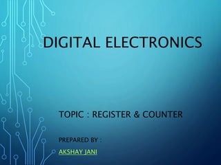 DIGITAL ELECTRONICS
TOPIC : REGISTER & COUNTER
PREPARED BY :
AKSHAY JANI
 