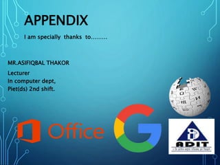 APPENDIX
I am specially thanks to………
MR.ASIFIQBAL THAKOR
Lecturer
In computer dept,
Piet(ds) 2nd shift.
 