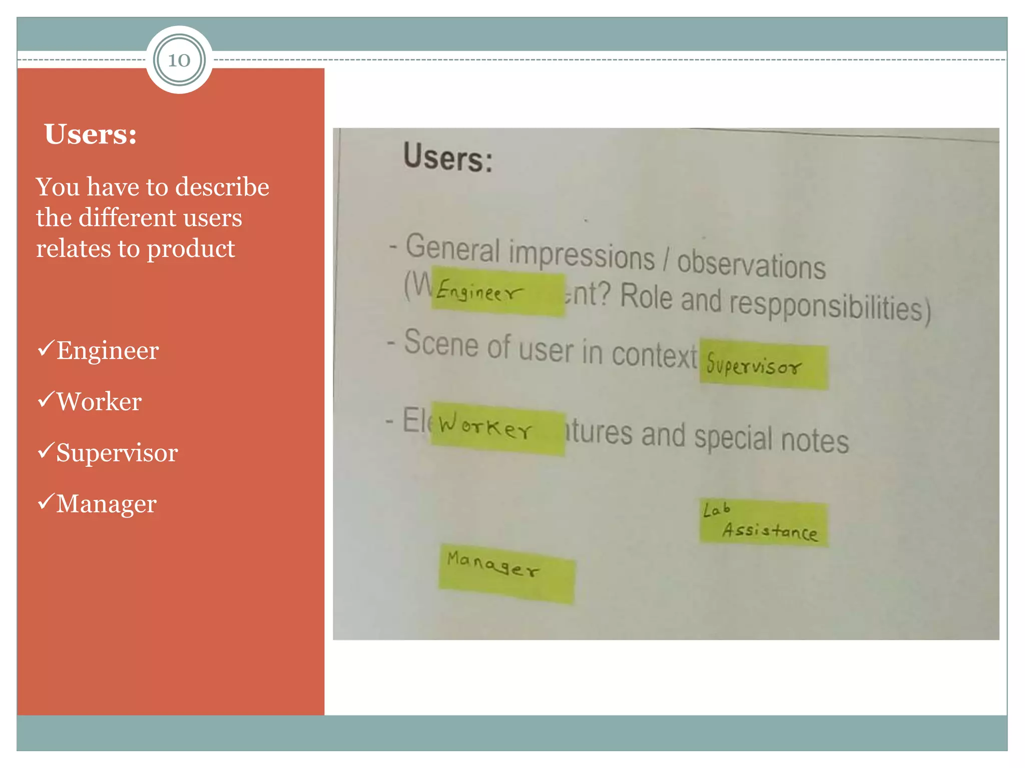 Users:
You have to describe
the different users
relates to product
Engineer
Worker
Supervisor
Manager
10
 